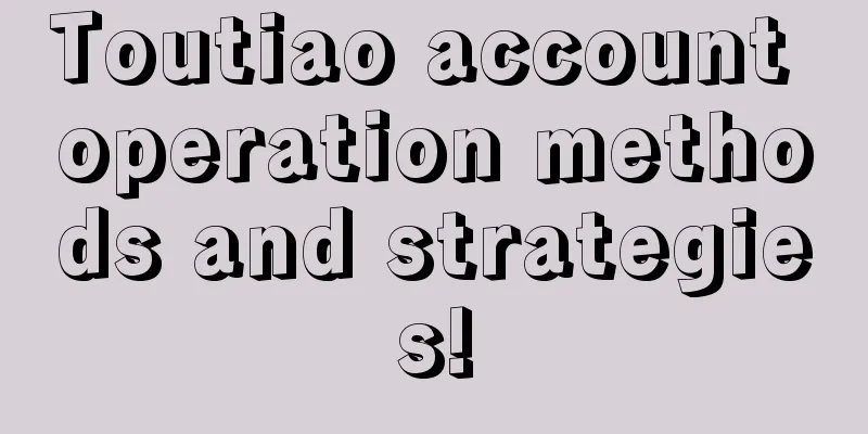 Toutiao account operation methods and strategies!