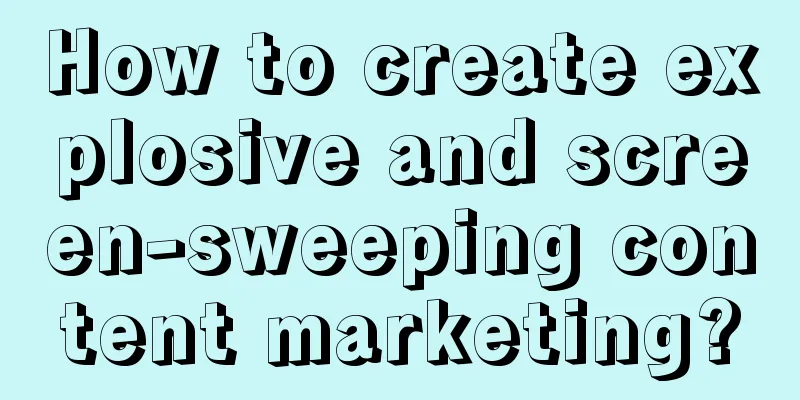 How to create explosive and screen-sweeping content marketing?