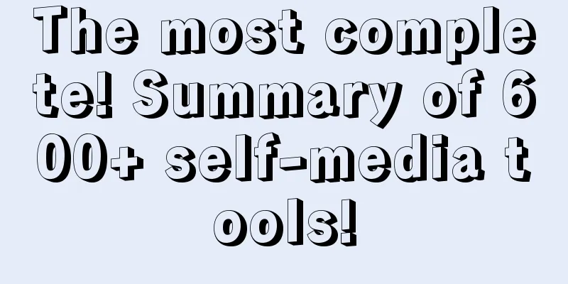 The most complete! Summary of 600+ self-media tools!