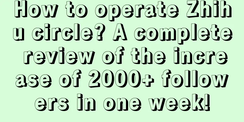 How to operate Zhihu circle? A complete review of the increase of 2000+ followers in one week!