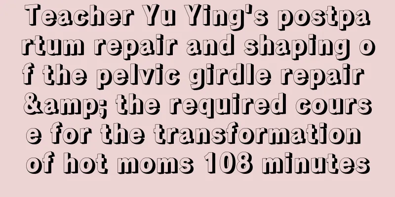 Teacher Yu Ying's postpartum repair and shaping of the pelvic girdle repair & the required course for the transformation of hot moms 108 minutes