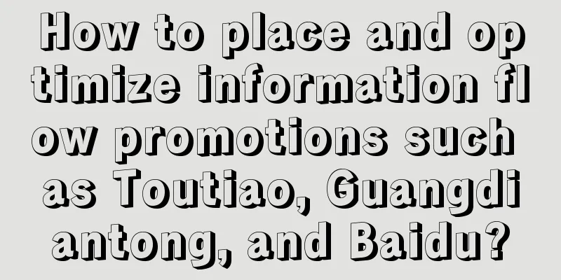 How to place and optimize information flow promotions such as Toutiao, Guangdiantong, and Baidu?