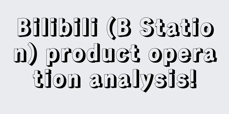 Bilibili (B Station) product operation analysis!