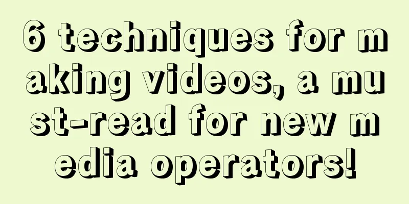 6 techniques for making videos, a must-read for new media operators!