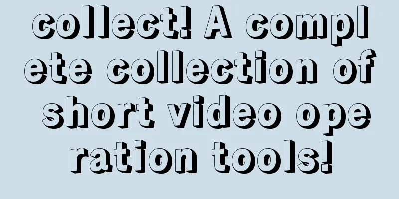 collect! A complete collection of short video operation tools!