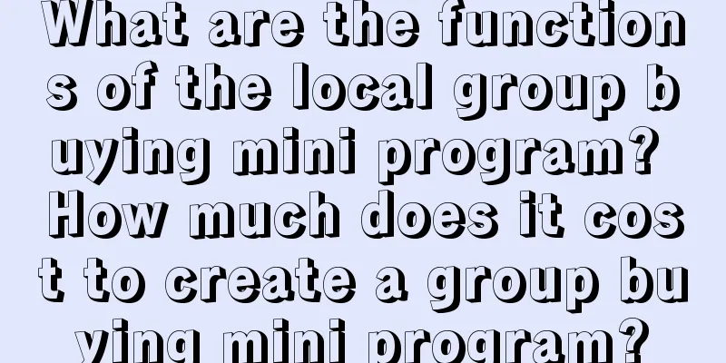 What are the functions of the local group buying mini program? How much does it cost to create a group buying mini program?