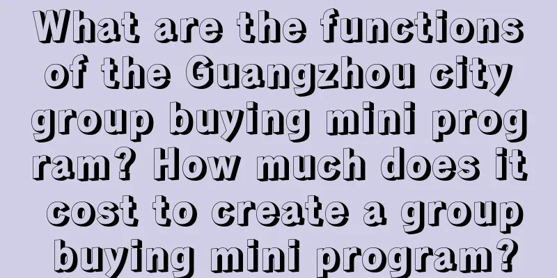 What are the functions of the Guangzhou city group buying mini program? How much does it cost to create a group buying mini program?