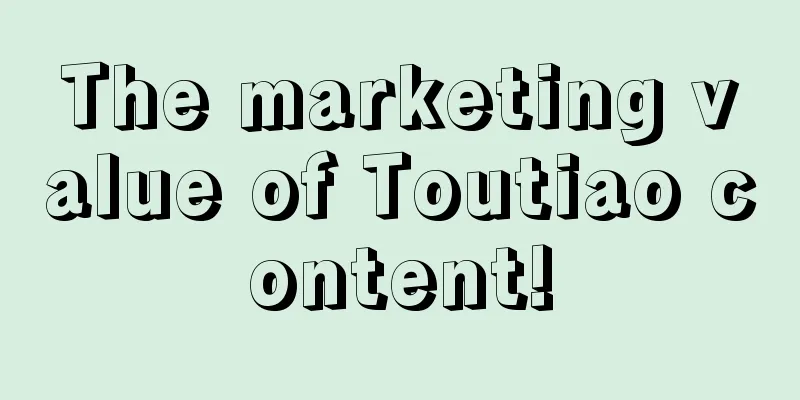 The marketing value of Toutiao content!