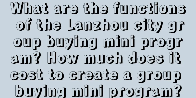 What are the functions of the Lanzhou city group buying mini program? How much does it cost to create a group buying mini program?