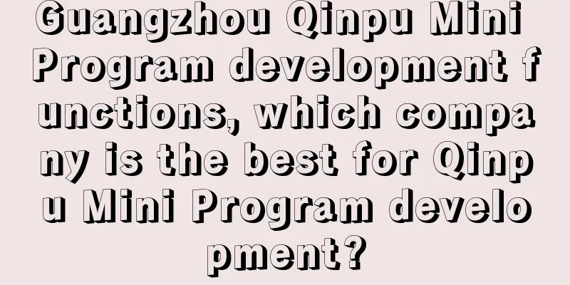 Guangzhou Qinpu Mini Program development functions, which company is the best for Qinpu Mini Program development?