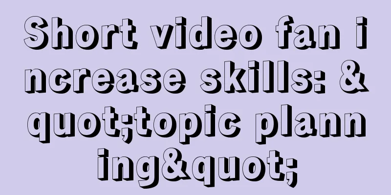 Short video fan increase skills: "topic planning"