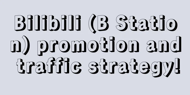 Bilibili (B Station) promotion and traffic strategy!