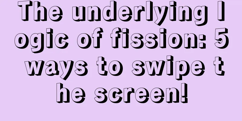 The underlying logic of fission: 5 ways to swipe the screen!