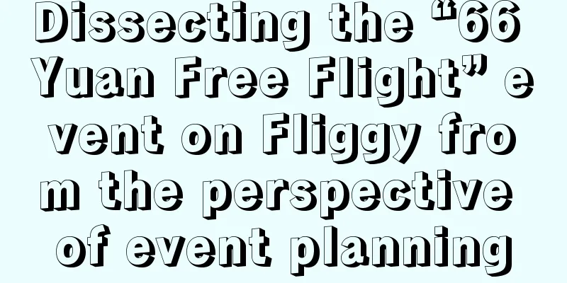 Dissecting the “66 Yuan Free Flight” event on Fliggy from the perspective of event planning