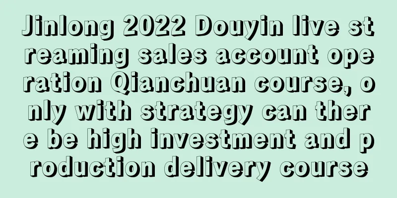 Jinlong 2022 Douyin live streaming sales account operation Qianchuan course, only with strategy can there be high investment and production delivery course