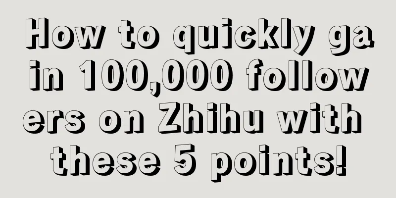 How to quickly gain 100,000 followers on Zhihu with these 5 points!