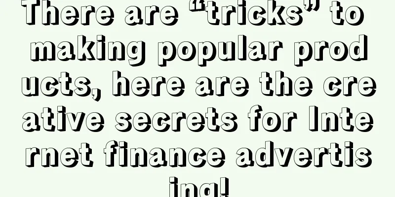 There are “tricks” to making popular products, here are the creative secrets for Internet finance advertising!