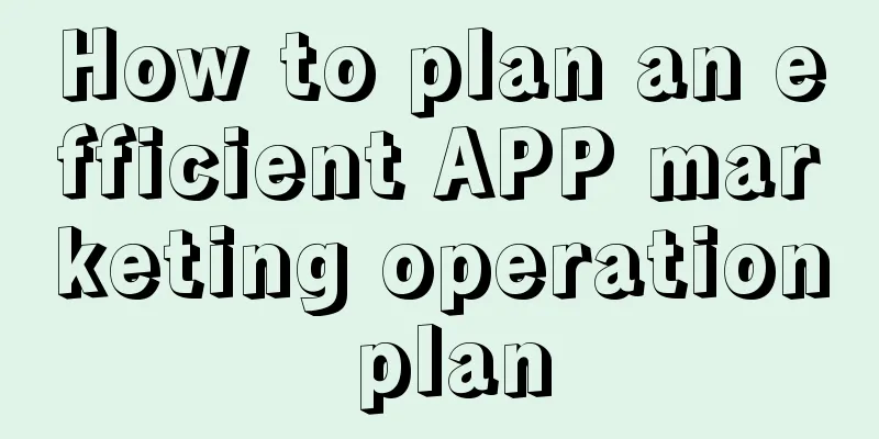 How to plan an efficient APP marketing operation plan