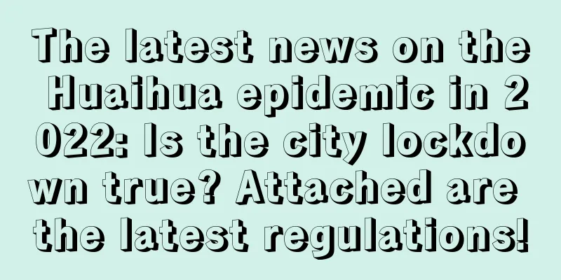 The latest news on the Huaihua epidemic in 2022: Is the city lockdown true? Attached are the latest regulations!