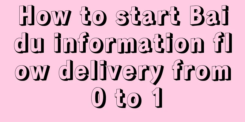 How to start Baidu information flow delivery from 0 to 1