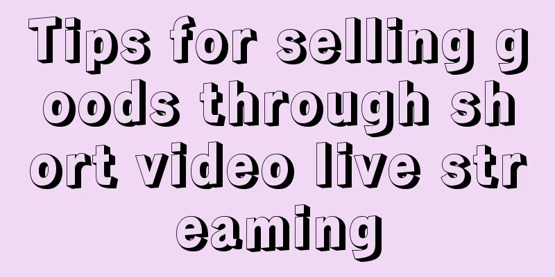 Tips for selling goods through short video live streaming