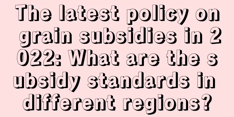 The latest policy on grain subsidies in 2022: What are the subsidy standards in different regions?