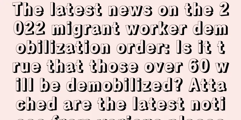 The latest news on the 2022 migrant worker demobilization order: Is it true that those over 60 will be demobilized? Attached are the latest notices from various places