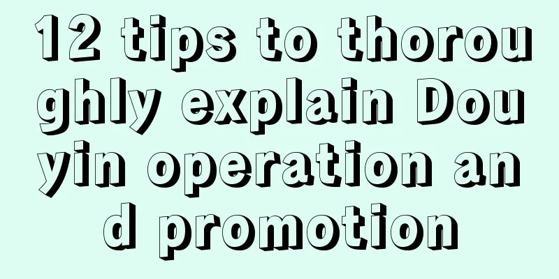 12 tips to thoroughly explain Douyin operation and promotion