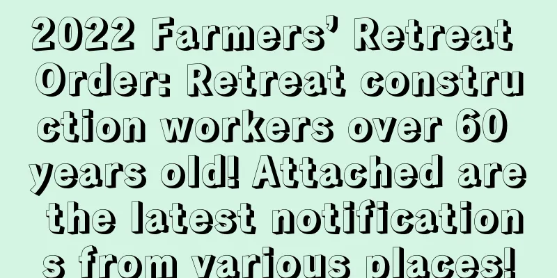 2022 Farmers’ Retreat Order: Retreat construction workers over 60 years old! Attached are the latest notifications from various places!