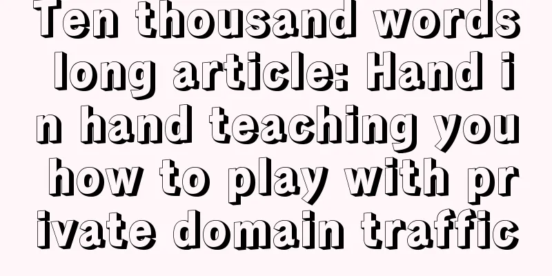 Ten thousand words long article: Hand in hand teaching you how to play with private domain traffic