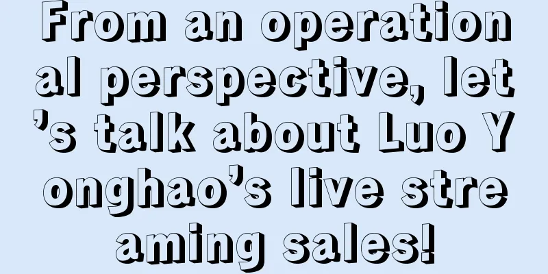 From an operational perspective, let’s talk about Luo Yonghao’s live streaming sales!