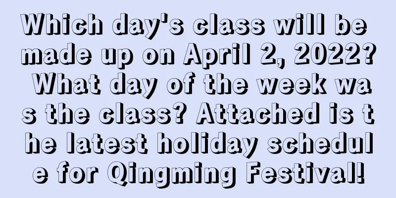 Which day's class will be made up on April 2, 2022? What day of the week was the class? Attached is the latest holiday schedule for Qingming Festival!