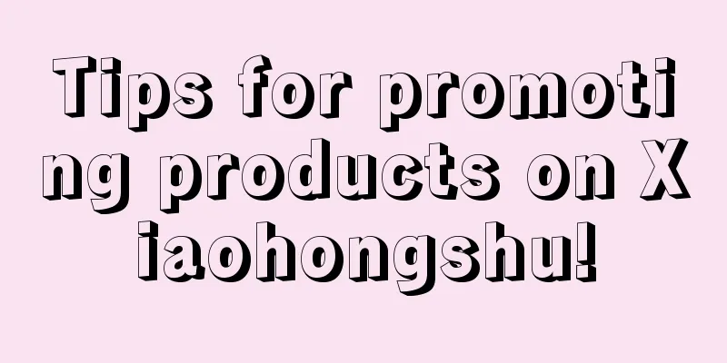 Tips for promoting products on Xiaohongshu!