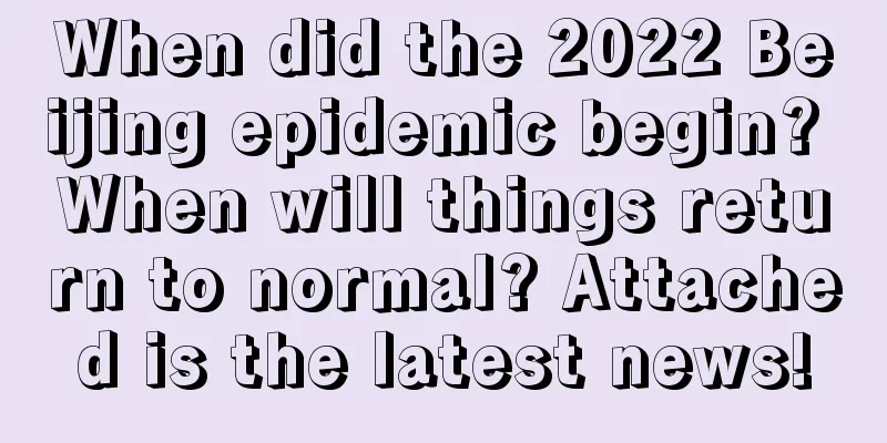 When did the 2022 Beijing epidemic begin? When will things return to normal? Attached is the latest news!