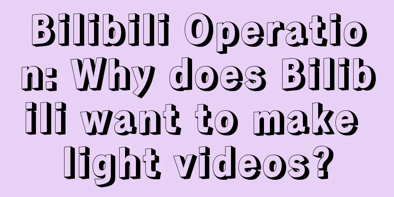 Bilibili Operation: Why does Bilibili want to make light videos?