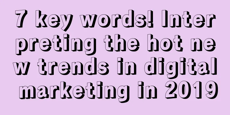 7 key words! Interpreting the hot new trends in digital marketing in 2019