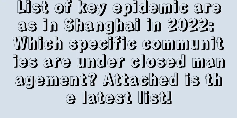 List of key epidemic areas in Shanghai in 2022: Which specific communities are under closed management? Attached is the latest list!