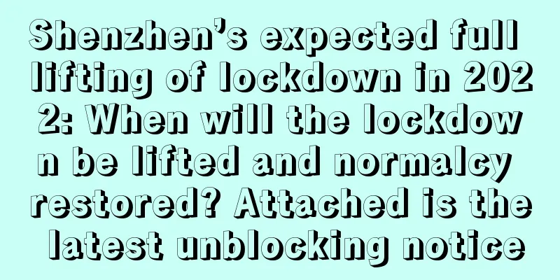 Shenzhen’s expected full lifting of lockdown in 2022: When will the lockdown be lifted and normalcy restored? Attached is the latest unblocking notice