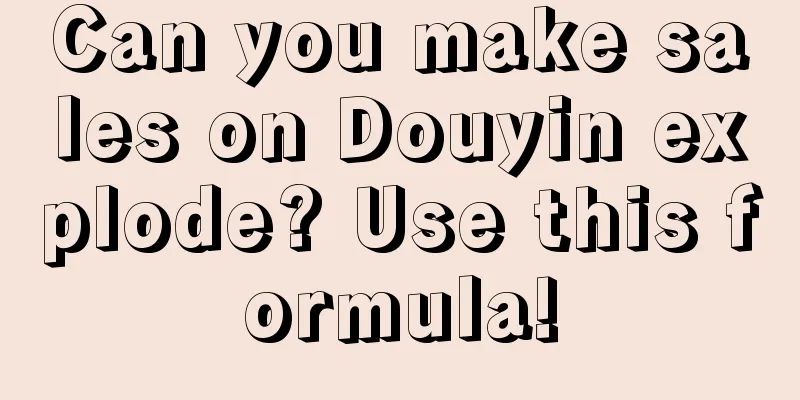 Can you make sales on Douyin explode? Use this formula!