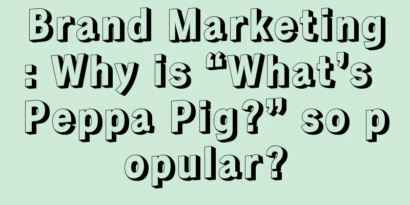 Brand Marketing: Why is “What’s Peppa Pig?” so popular?