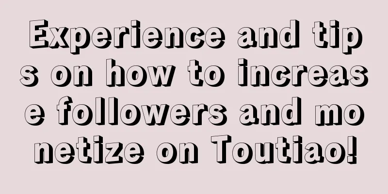 Experience and tips on how to increase followers and monetize on Toutiao!