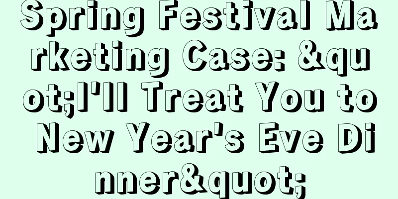 Spring Festival Marketing Case: "I'll Treat You to New Year's Eve Dinner"