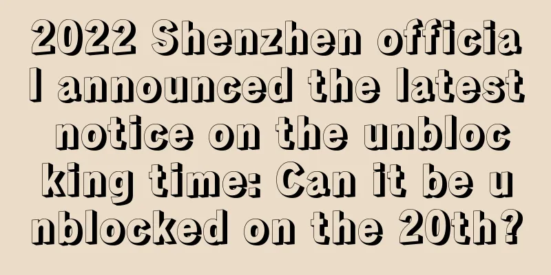 2022 Shenzhen official announced the latest notice on the unblocking time: Can it be unblocked on the 20th?