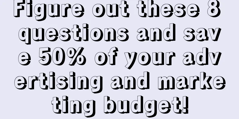 Figure out these 8 questions and save 50% of your advertising and marketing budget!