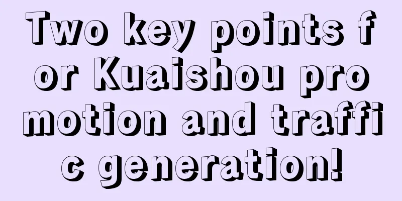 Two key points for Kuaishou promotion and traffic generation!