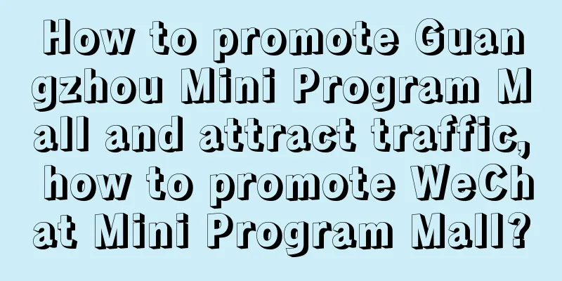 How to promote Guangzhou Mini Program Mall and attract traffic, how to promote WeChat Mini Program Mall?