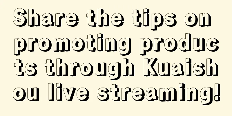 Share the tips on promoting products through Kuaishou live streaming!