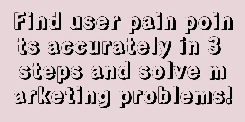 Find user pain points accurately in 3 steps and solve marketing problems!