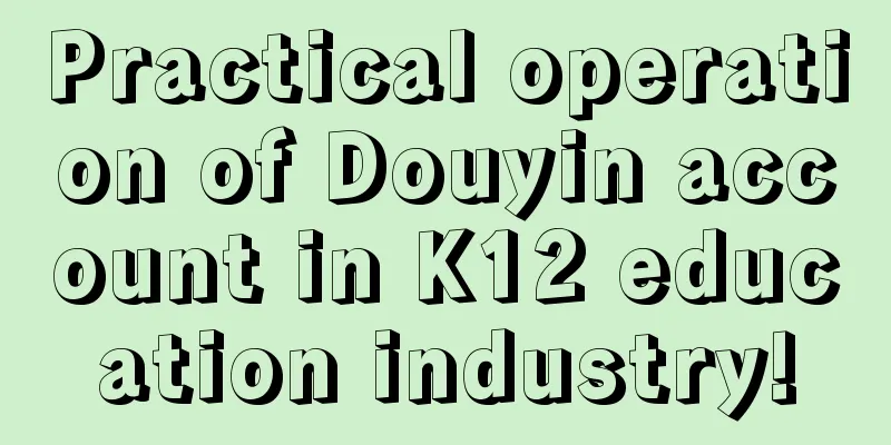 Practical operation of Douyin account in K12 education industry!