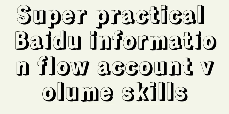 Super practical Baidu information flow account volume skills